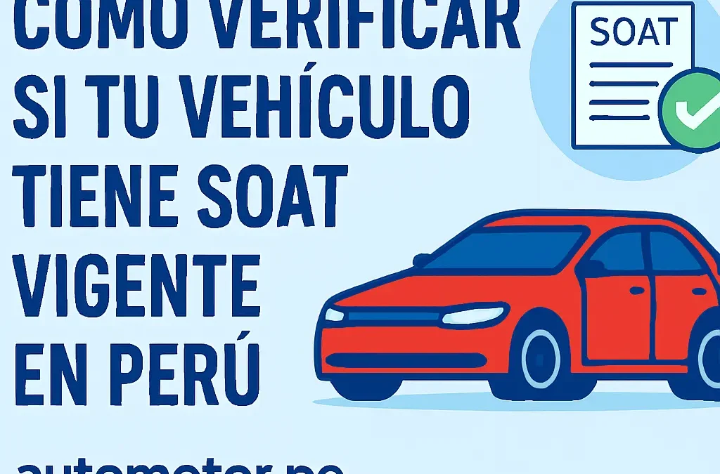 Cómo verificar si tu vehículo tiene SOAT vigente en Perú